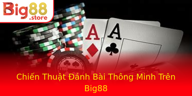 Chiến Thuật Đánh Bài Thông Minh Trên Big88 Chiến Thuật Đánh Bài Thông Minh Trên Big88