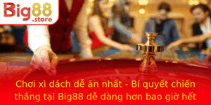 Choi Xi Dach De An Nhat Bi Quyet Chien Thang Tai Big88 De Dang Hon Bao Gio Het