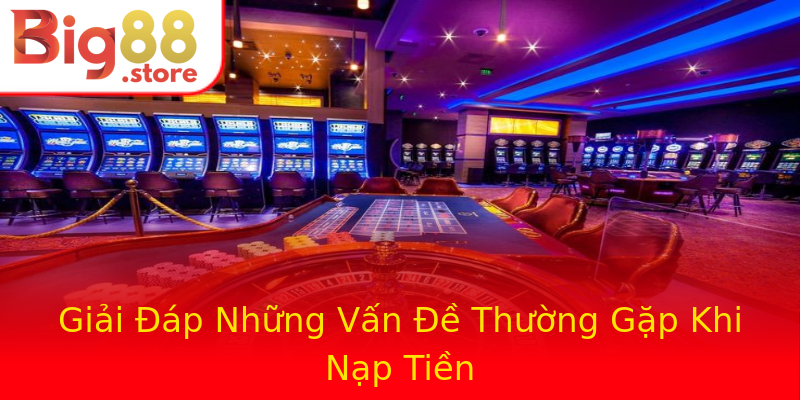 Giải Đáp Những Vấn Đề Thường Gặp Khi Nạp Tiền Giải Đáp Những Vấn Đề Thường Gặp Khi Nạp Tiền