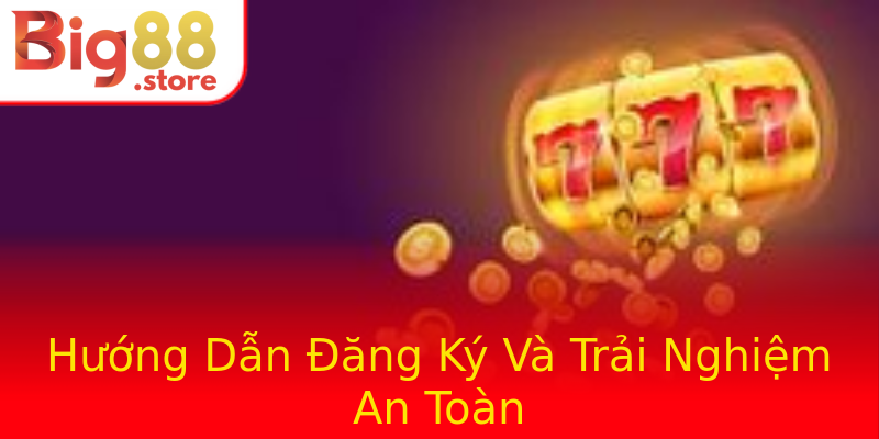 Hướng Dẫn Đăng Ký Và Trải Nghiệm An Toàn Hướng Dẫn Đăng Ký Và Trải Nghiệm An Toàn