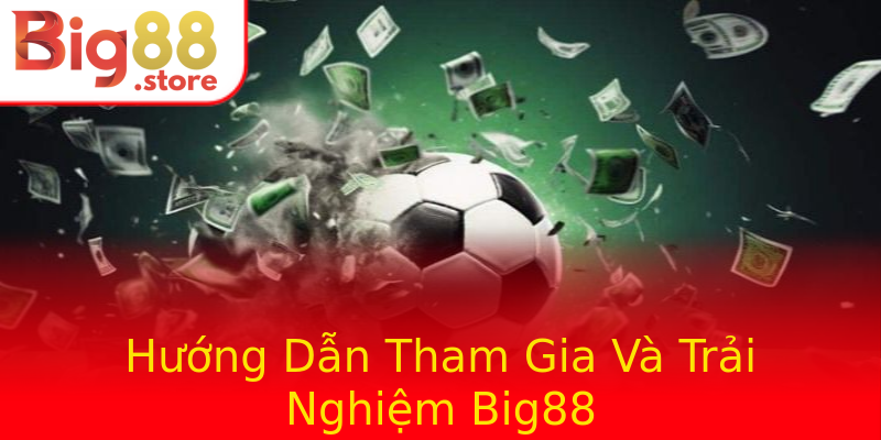 Hướng Dẫn Tham Gia Và Trải Nghiệm Big88 Hướng Dẫn Tham Gia Và Trải Nghiệm Big88