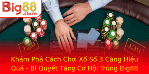 Kham Pha Cach Choi Xo So 3 Cang Hieu Qua Bi Quyet Tang Co Hoi Trung Big88