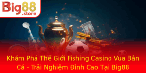 Kham Pha The Gioi Fishing Casino Vua Ban Ca Trai Nghiem Inh Cao Tai Big88
