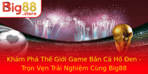 Kham Pha The Gioi Game Ban Ca Ho En Tron Ven Trai Nghiem Cung Big88