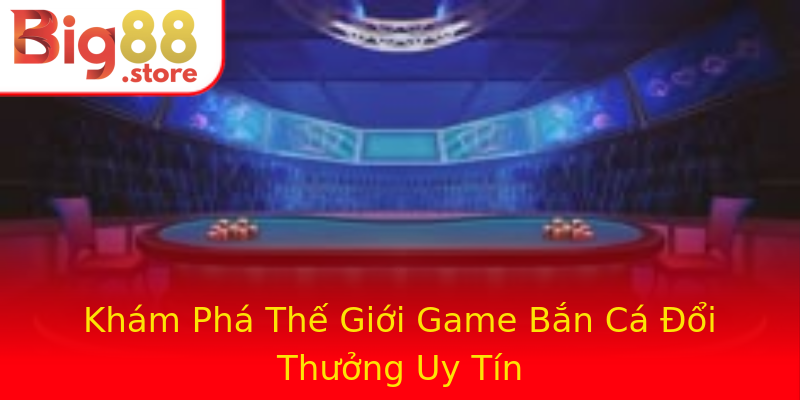 Khám Phá Thế Giới Game Bắn Cá Đổi Thưởng Uy Tín Khám Phá Thế Giới Game Bắn Cá Đổi Thưởng Uy Tín
