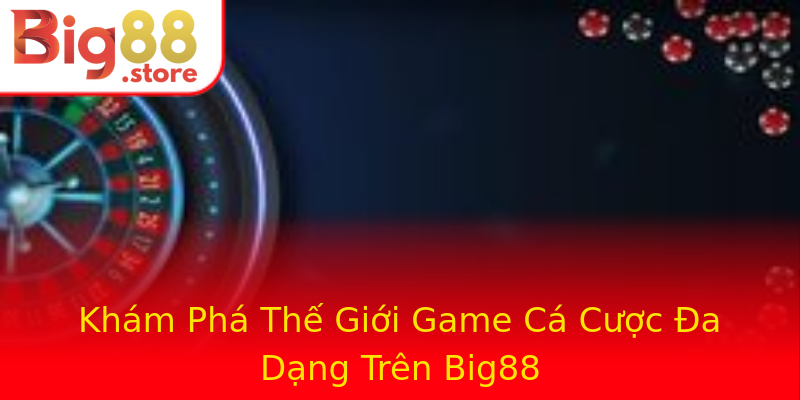Khám Phá Thế Giới Game Cá Cược Đa Dạng Trên Big88 Khám Phá Thế Giới Game Cá Cược Đa Dạng Trên Big88