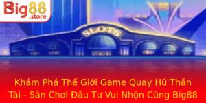 Kham Pha The Gioi Game Quay Hu Than Tai San Choi Au Tu Vui Nhon Cung Big88