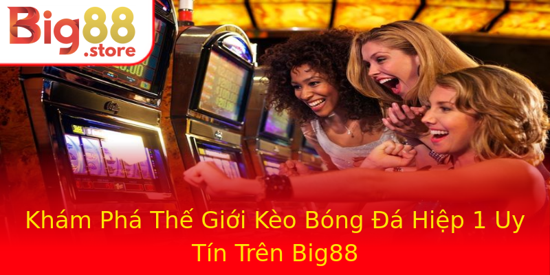 Khám Phá Thế Giới Kèo Bóng Đá Hiệp 1 Uy Tín Trên Big88 Khám Phá Thế Giới Kèo Bóng Đá Hiệp 1 Uy Tín Trên Big88