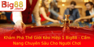Kham Pha The Gioi Keo Hiep 1 Big88 Cam Nang Chuyen Sau Cho Nguoi Choi