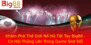 Kham Pha The Gioi No Hu Tat Tay Big88 Co Hoi Thang Lon Trong Game Slot Oi Thuong