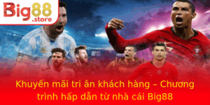 Khuyen Mai Tri An Khach Hang Chuong Trinh Hap Dan Tu Nha Cai Big88