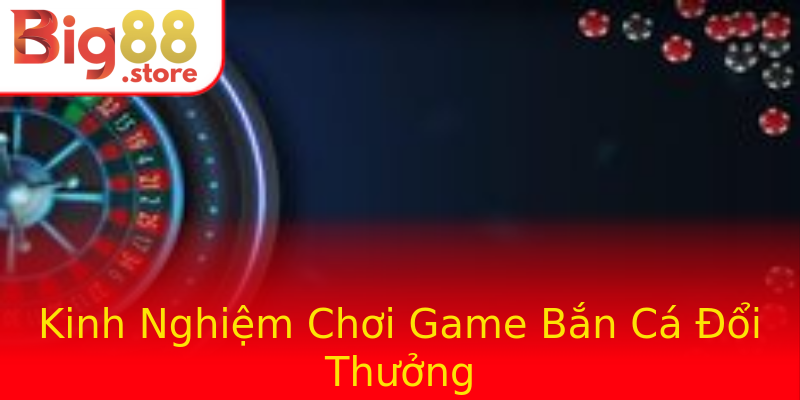 Kinh Nghiệm Chơi Game Bắn Cá Đổi Thưởng Kinh Nghiệm Chơi Game Bắn Cá Đổi Thưởng