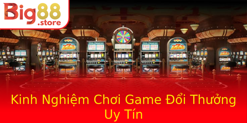 Kinh Nghiệm Chơi Game Đổi Thưởng Uy Tín Kinh Nghiệm Chơi Game Đổi Thưởng Uy Tín