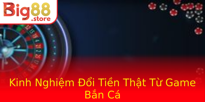 Kinh Nghiệm Đổi Tiền Thật Từ Game Bắn Cá Kinh Nghiệm Đổi Tiền Thật Từ Game Bắn Cá