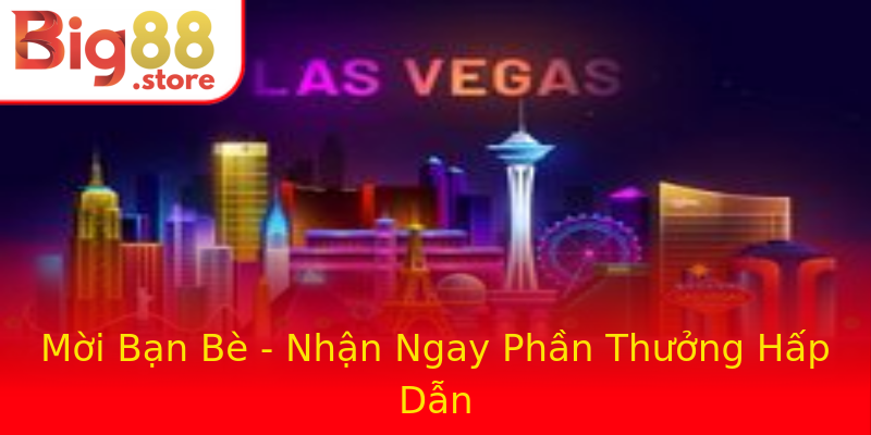 Mời Bạn Bè - Nhận Ngay Phần Thưởng Hấp Dẫn Mời Bạn Bè - Nhận Ngay Phần Thưởng Hấp Dẫn