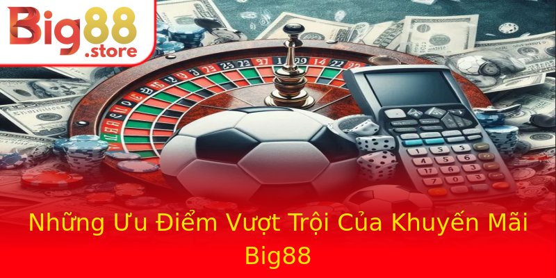 Những Ưu Điểm Vượt Trội Của Khuyến Mãi Big88 Những Ưu Điểm Vượt Trội Của Khuyến Mãi Big88