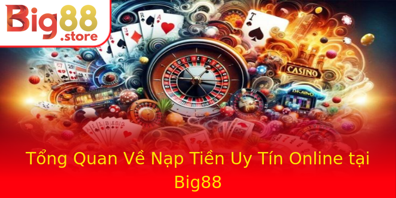 Tổng Quan Về Nạp Tiền Uy Tín Online tại Big88 Tổng Quan Về Nạp Tiền Uy Tín Online tại Big88