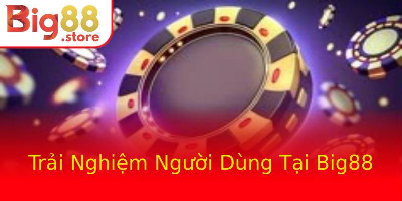 Trải Nghiệm Người Dùng Tại Big88 Trải Nghiệm Người Dùng Tại Big88